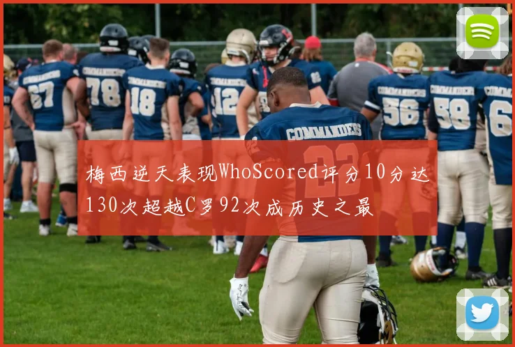 梅西逆天表现WhoScored评分10分达130次超越C罗92次成历史之最
