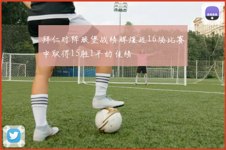 拜仁对阵狼堡战绩辉煌近16场比赛中取得15胜1平的佳绩