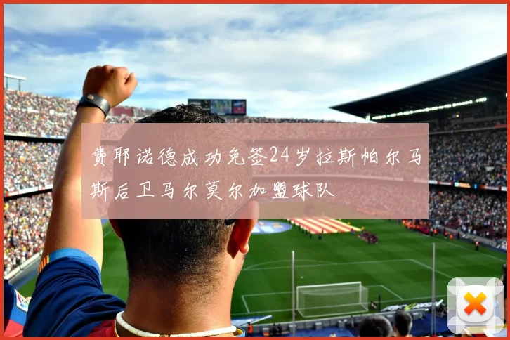 费耶诺德成功免签24岁拉斯帕尔马斯后卫马尔莫尔加盟球队