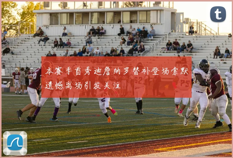 本赛季首秀迪詹纳罗替补登场索默遗憾离场引发关注