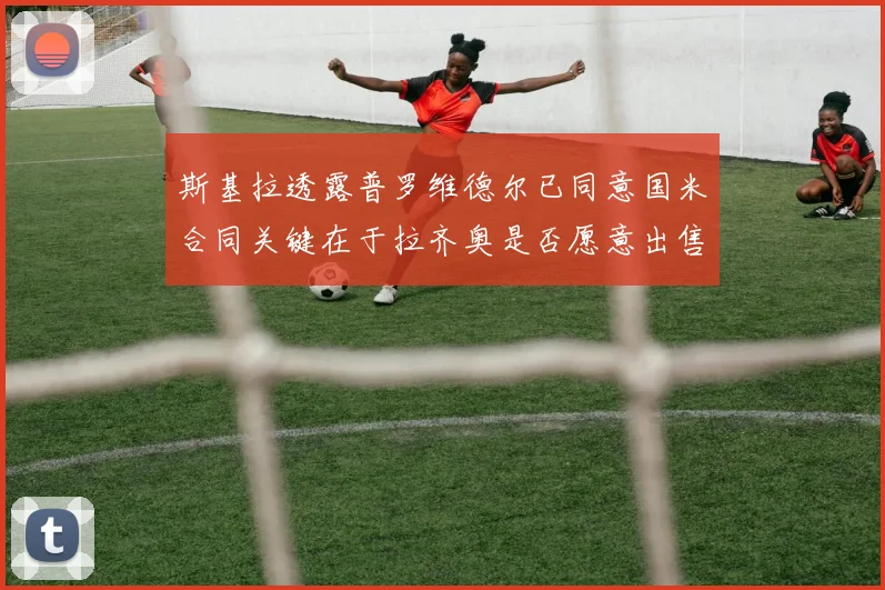 斯基拉透露普罗维德尔已同意国米合同关键在于拉齐奥是否愿意出售
