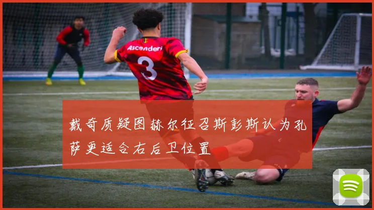 戴奇质疑图赫尔征召斯彭斯认为孔萨更适合右后卫位置