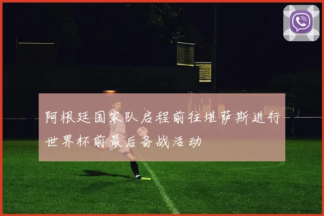 阿根廷国家队启程前往堪萨斯进行世界杯前最后备战活动